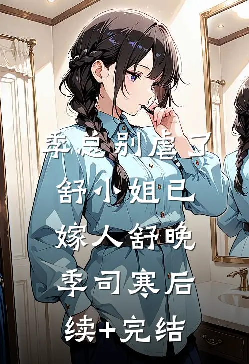 季总别虐了，舒小姐已嫁人舒晚季司寒后续+完结