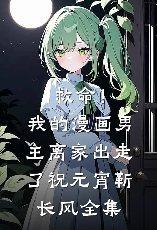 救命！我的漫画男主离家出走了祝元宵靳长风全集