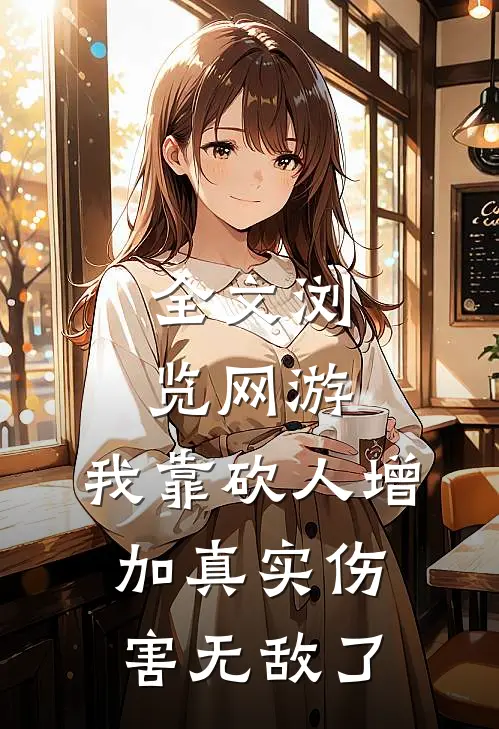 全文浏览网游：我靠砍人增加真实伤害无敌了