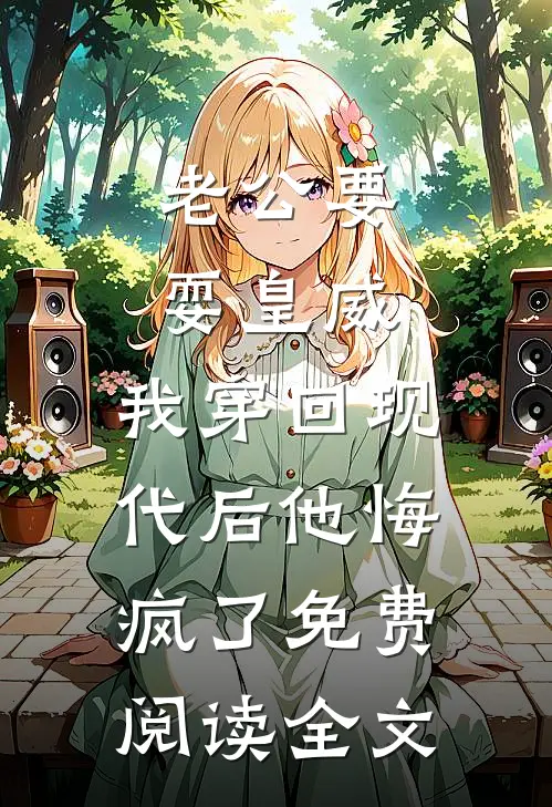 老公要耍皇威，我穿回现代后他悔疯了免费阅读全文