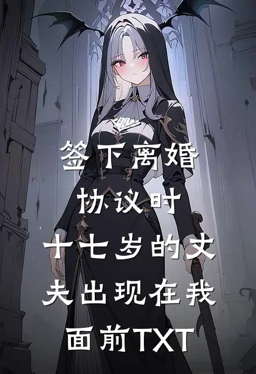 签下离婚协议时，十七岁的丈夫出现在我面前TXT