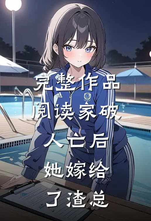 完整作品阅读家破人亡后,她嫁给了渣总