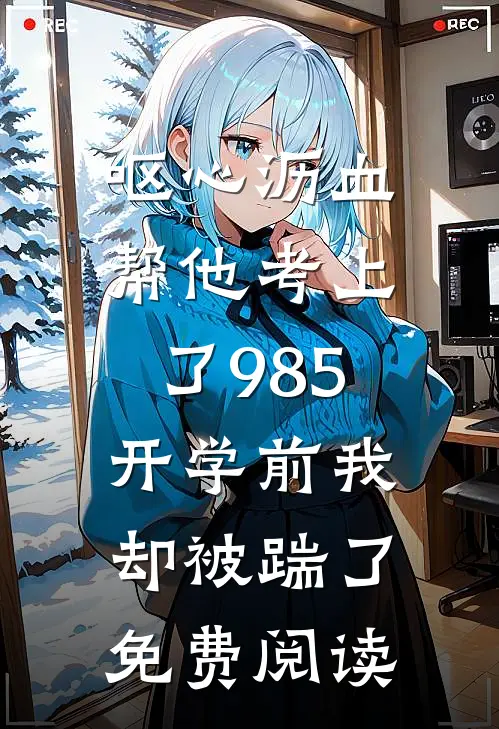 呕心沥血帮他考上了985，开学前我却被踹了免费阅读