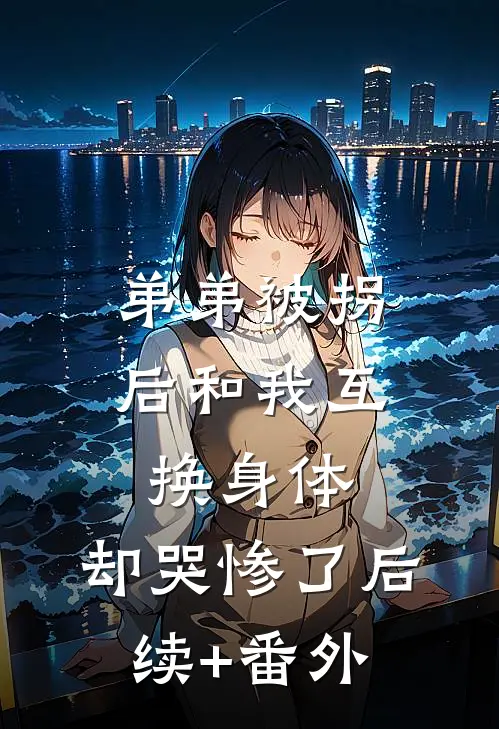 弟弟被拐后和我互换身体，却哭惨了后续+番外