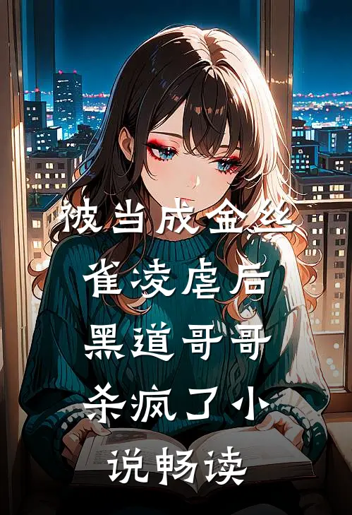 被当成金丝雀凌虐后，黑道哥哥杀疯了小说畅读