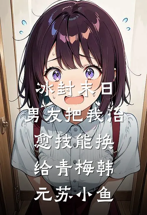 冰封末日，男友把我治愈技能换给青梅韩元苏小鱼