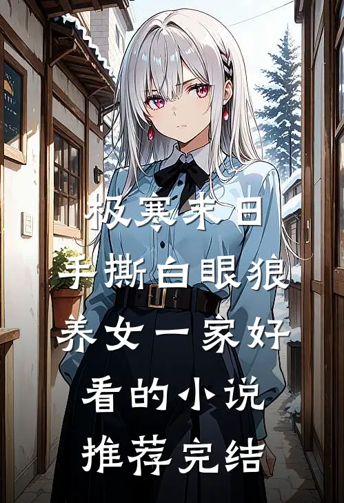 极寒末日，手撕白眼狼养女一家好看的小说推荐完结