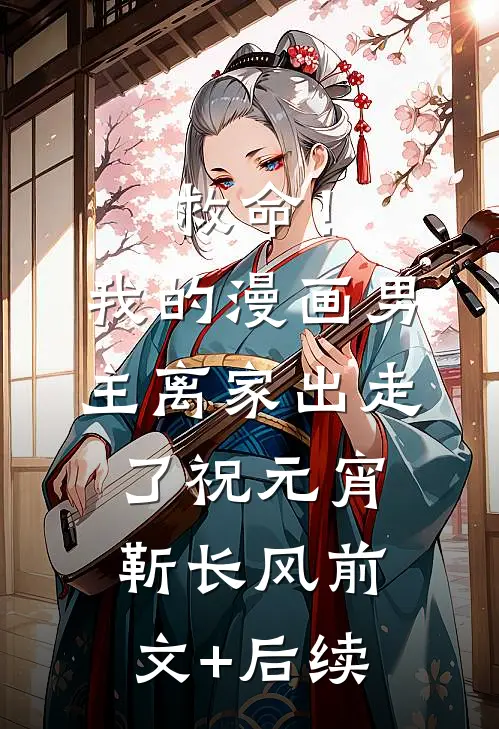 救命！我的漫画男主离“家”出走了祝元宵靳长风前文+后续