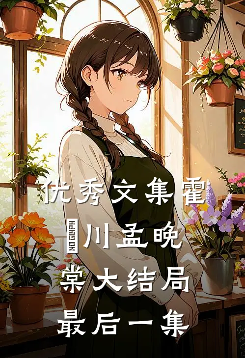 优秀文集霍璟川孟晚棠大结局最后一集