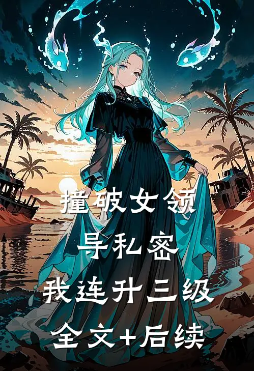 撞破女领导私密，我连升三级全文+后续