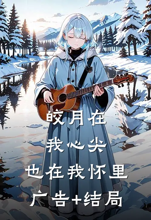 皎月在我心尖，也在我怀里广告+结局