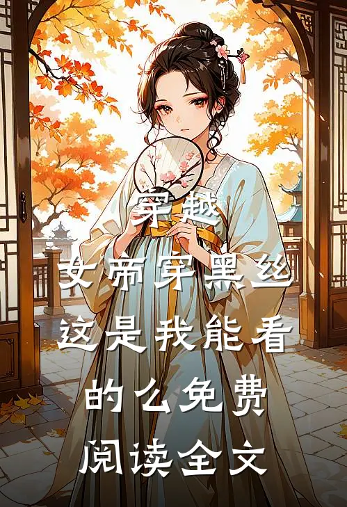穿越：女帝穿黑丝，这是我能看的么免费阅读全文