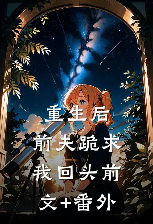 重生后，前夫跪求我回头前文+番外