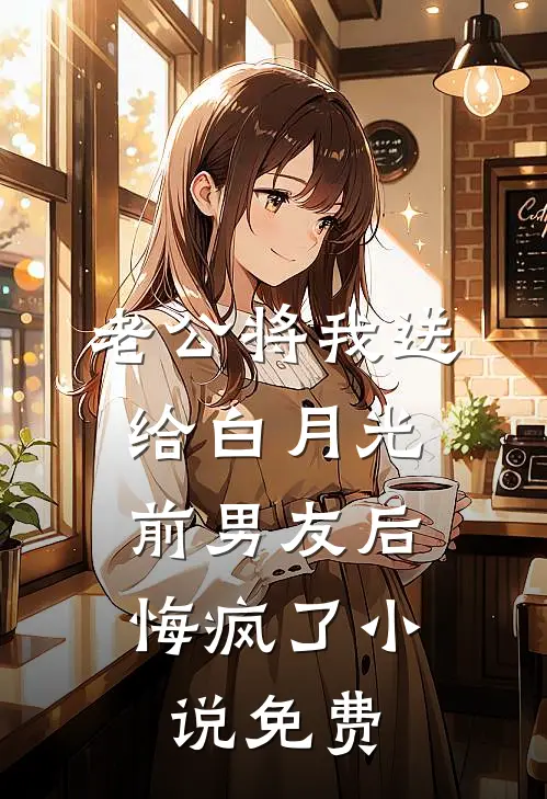老公将我送给白月光前男友后，悔疯了小说免费