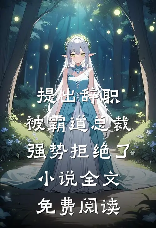 提出辞职，被霸道总裁强势拒绝了小说全文免费阅读