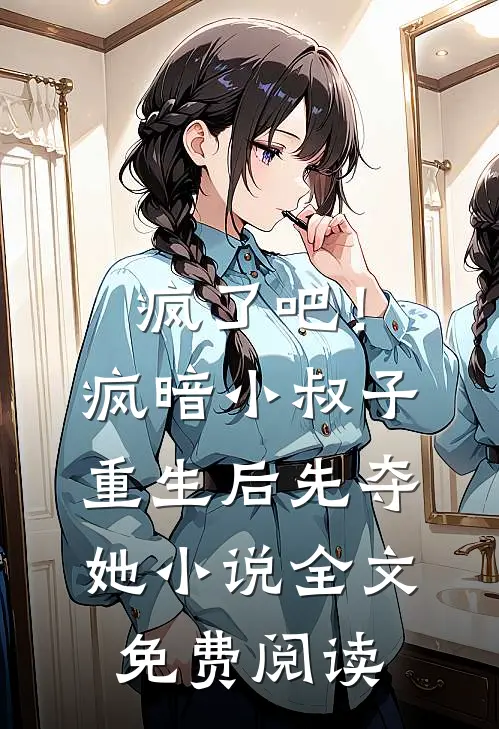 疯了吧！疯暗小叔子重生后先夺她小说全文免费阅读