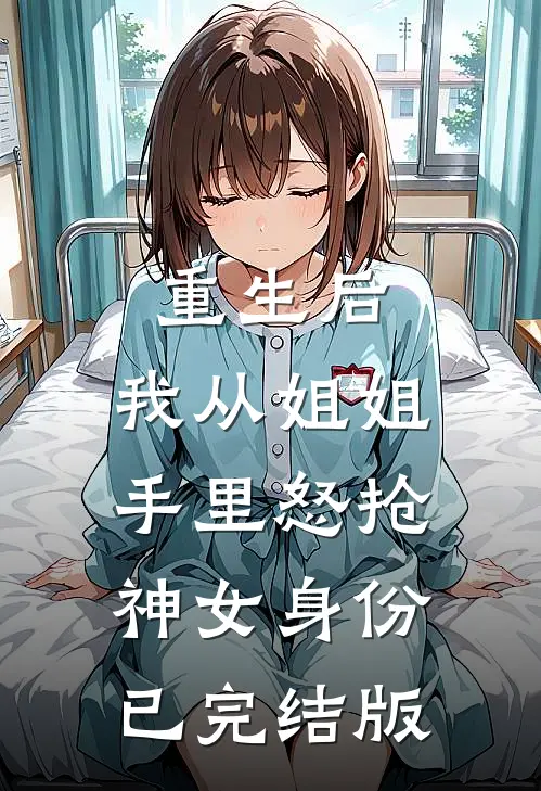 重生后，我从姐姐手里怒抢神女身份已完结版