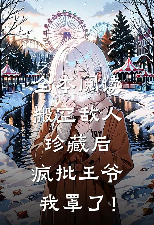全本阅读搬空敌人珍藏后，疯批王爷我罩了！