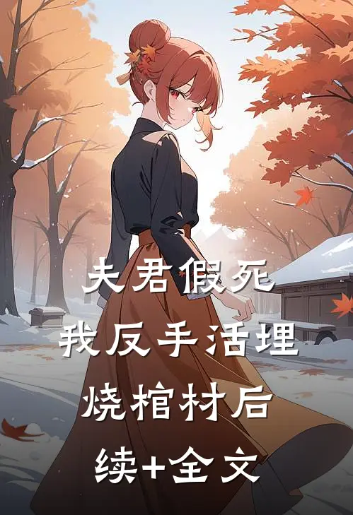 夫君假死，我反手活埋烧棺材后续+全文
