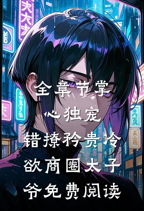全章节掌心独宠:错撩矜贵冷欲商圈太子爷免费阅读