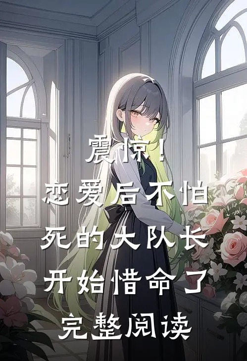 震惊！恋爱后，不怕死的大队长开始惜命了完整阅读