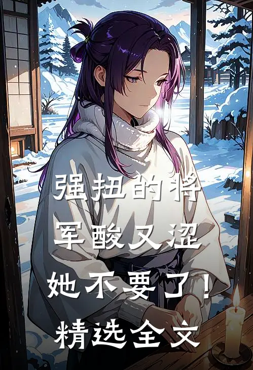 强扭的将军酸又涩，她不要了！精选全文