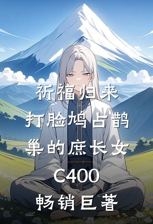 祈福归来，打脸鸠占鹊巢的庶长女C400畅销巨著