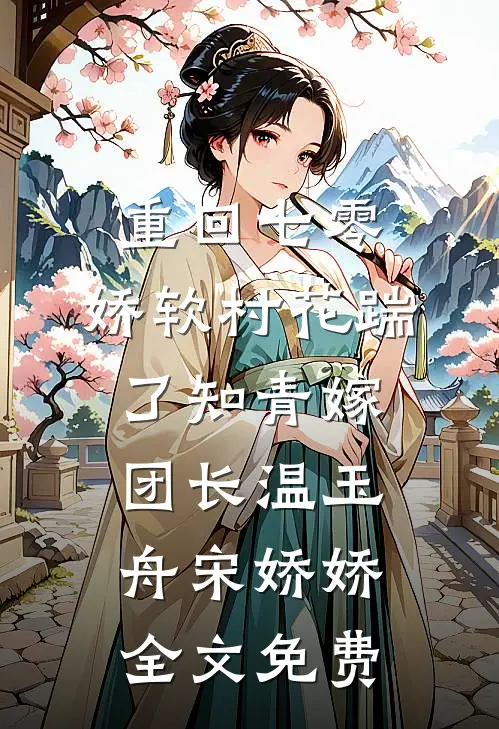 重回七零：娇软村花踹了知青嫁团长温玉舟宋娇娇全文免费