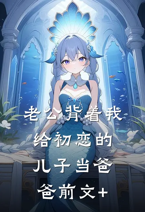 老公背着我给初恋的儿子当爸爸前文+