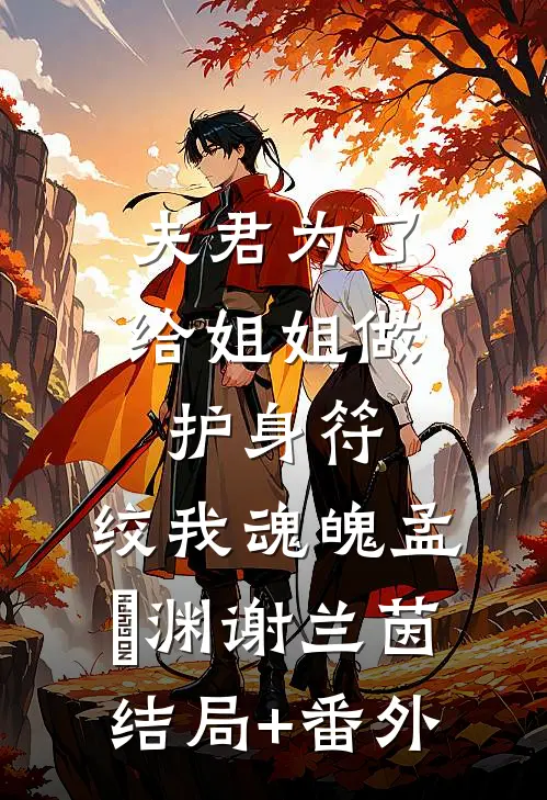 夫君为了给姐姐做护身符，绞我魂魄孟洺渊谢兰茵结局+番外
