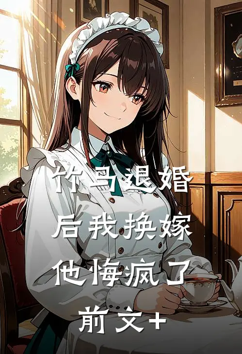 竹马退婚后我换嫁，他悔疯了前文+