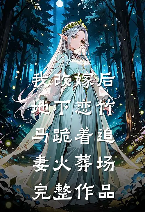 我改嫁后，地下恋竹马跪着追妻火葬场完整作品