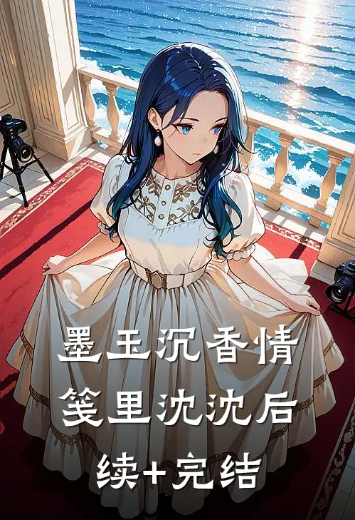 墨玉沉香情笺里沈沈后续+完结