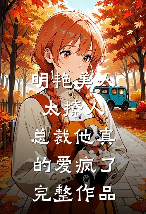 明艳美人太撩人，总裁他真的爱疯了完整作品