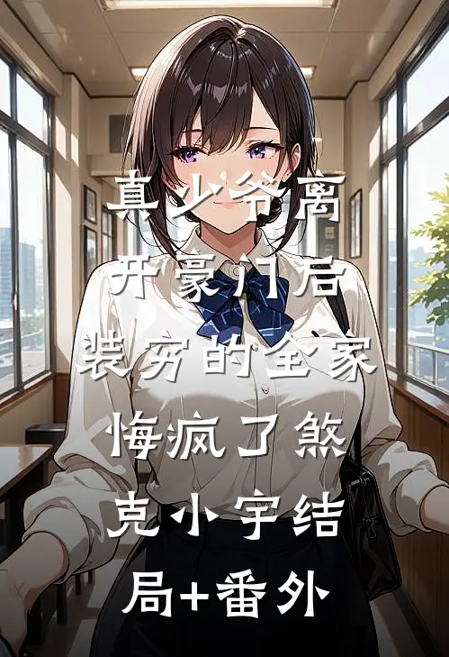 真少爷离开豪门后，装穷的全家悔疯了煞克小宇结局+番外