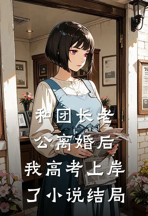 和团长老公离婚后，我高考上岸了小说结局
