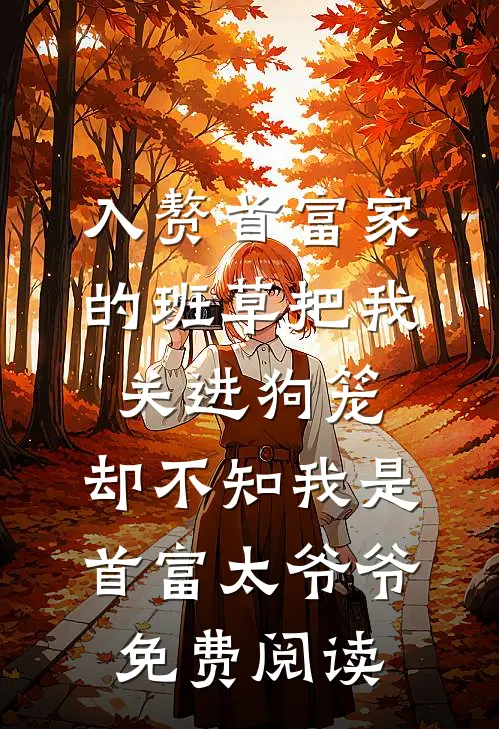 入赘首富家的班草把我关进狗笼，却不知我是首富太爷爷免费阅读