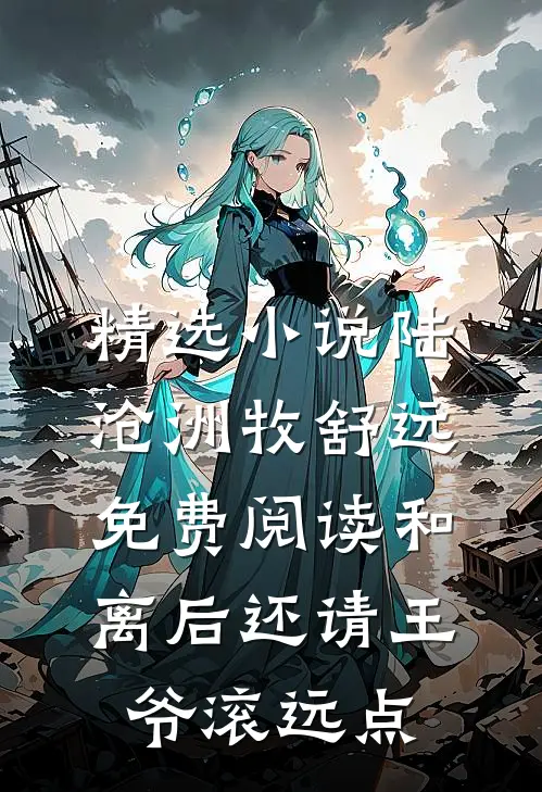 精选小说陆沧洲牧舒远免费阅读和离后还请王爷滚远点