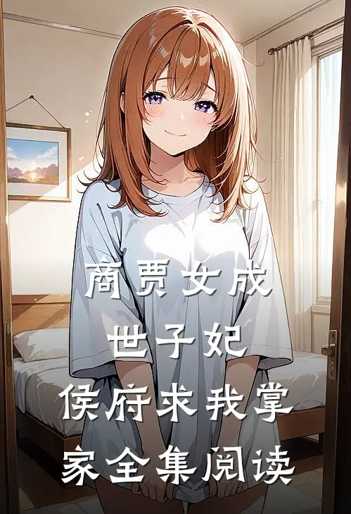 商贾女成世子妃，侯府求我掌家全集阅读