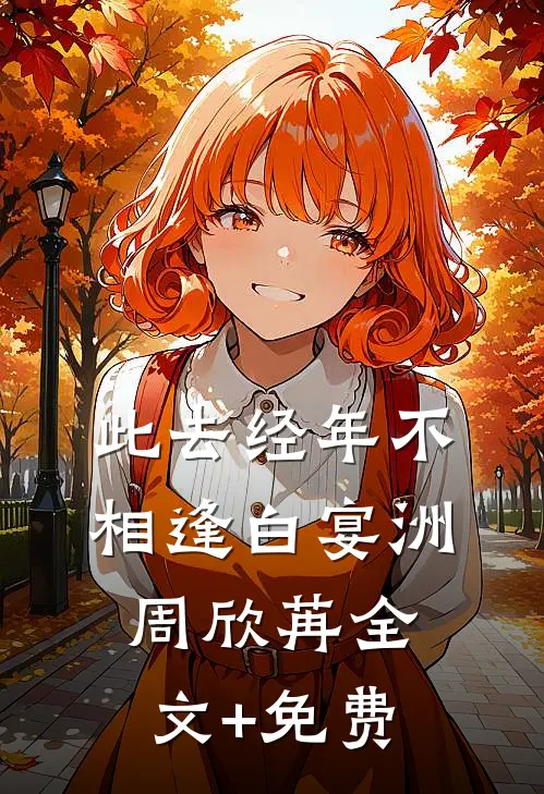 此去经年不相逢白宴洲周欣苒全文+免费