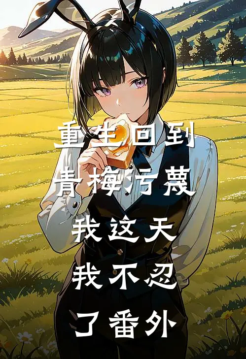 重生回到青梅污蔑我这天，我不忍了番外