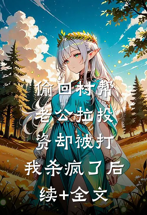 偷回村帮老公拉投资却被打，我杀疯了后续+全文
