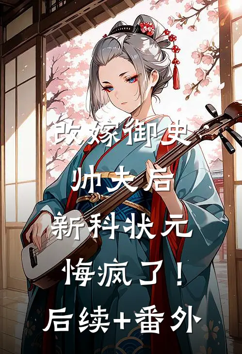 改嫁御史帅夫后，新科状元悔疯了！后续+番外