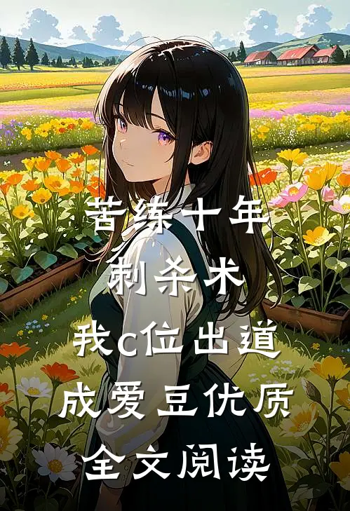 苦练十年刺杀术，我c位出道成爱豆优质全文阅读
