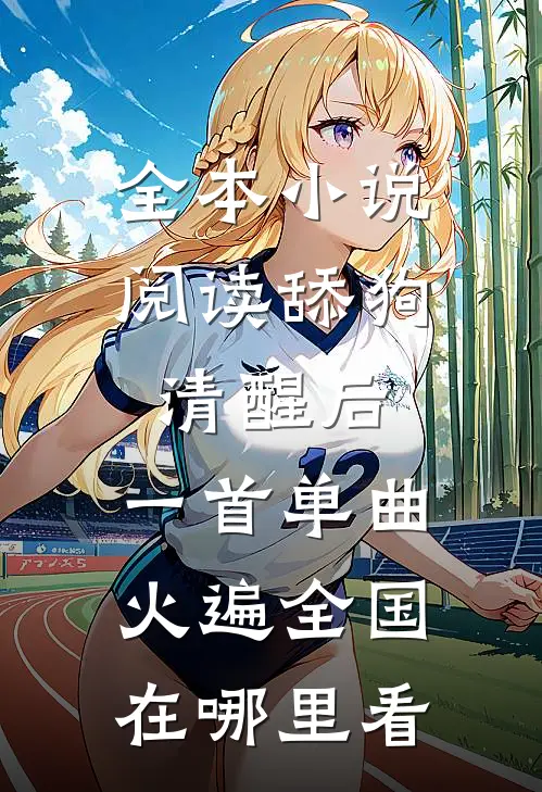 全本小说阅读舔狗清醒后,一首单曲火遍全国在哪里看