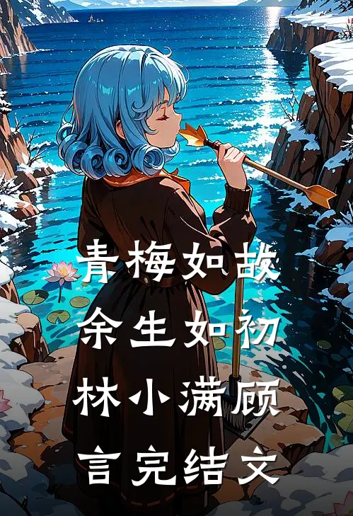 青梅如故，余生如初林小满顾言完结文
