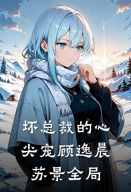坏总裁的心尖宠顾逸晨苏景全局