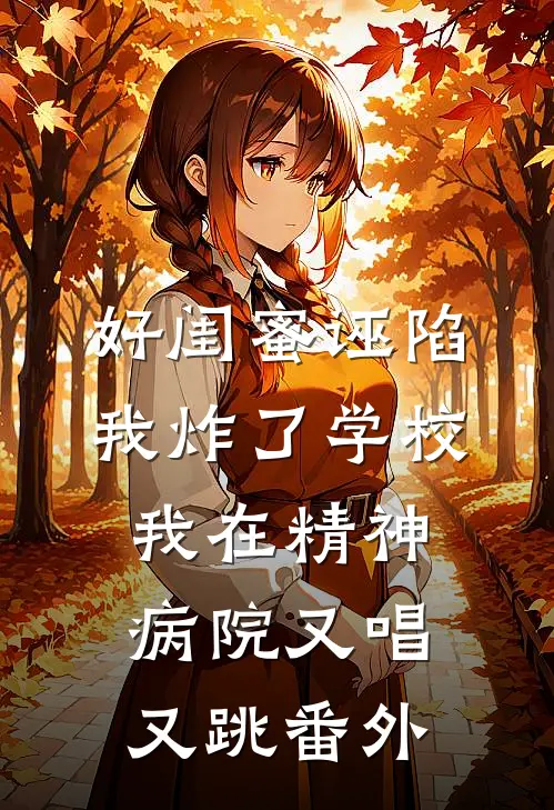 好闺蜜诬陷我炸了学校，我在精神病院又唱又跳番外