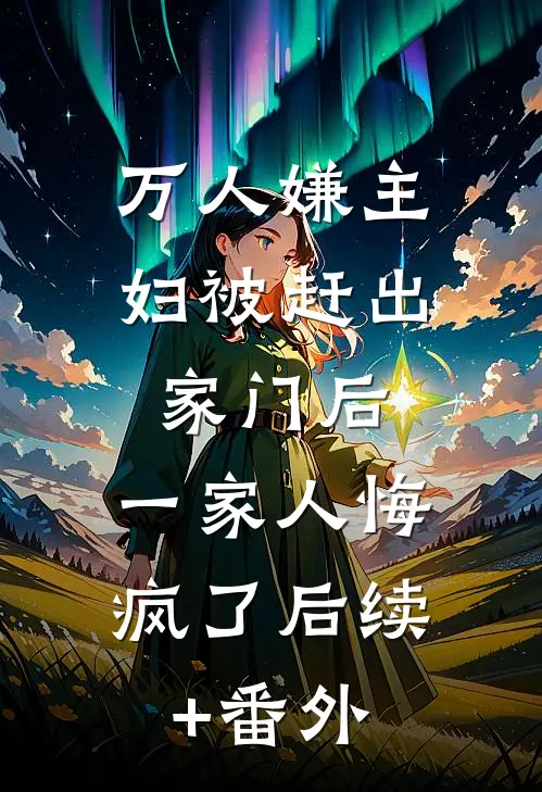 万人嫌主妇被赶出家门后，一家人悔疯了后续+番外