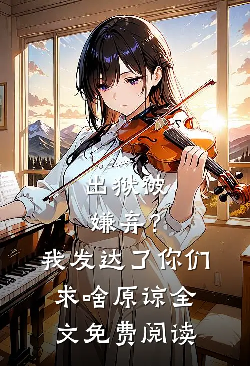 出狱被嫌弃？我发达了你们求啥原谅全文免费阅读
